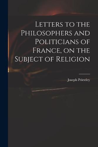 Letters to the Philosophers and Politicians of France, on the Subject of Religion