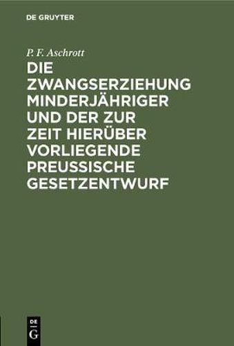 Cover image for Die Zwangserziehung Minderjahriger Und Der Zur Zeit Hieruber Vorliegende Preussische Gesetzentwurf