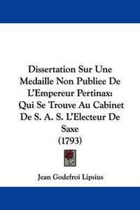 Cover image for Dissertation Sur Une Medaille Non Publiee de L'Empereur Pertinax: Qui Se Trouve Au Cabinet de S. A. S. L'Electeur de Saxe (1793)