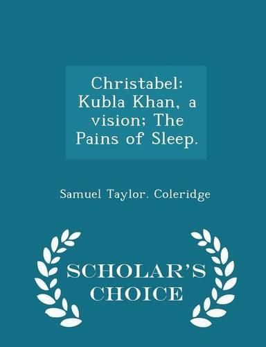 Cover image for Christabel: Kubla Khan, a Vision; The Pains of Sleep. - Scholar's Choice Edition