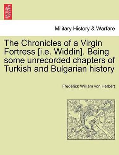 Cover image for The Chronicles of a Virgin Fortress [I.E. Widdin]. Being Some Unrecorded Chapters of Turkish and Bulgarian History
