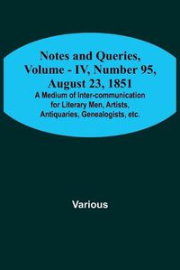 Cover image for Notes and Queries, Vol. IV, Number 95, August 23, 1851; A Medium of Inter-communication for Literary Men, Artists, Antiquaries, Genealogists, etc.