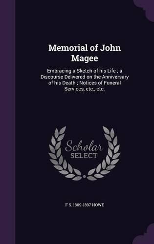 Cover image for Memorial of John Magee: Embracing a Sketch of His Life; A Discourse Delivered on the Anniversary of His Death; Notices of Funeral Services, Etc., Etc.