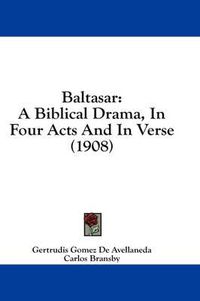 Cover image for Baltasar: A Biblical Drama, in Four Acts and in Verse (1908)