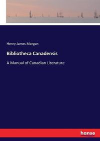 Cover image for Bibliotheca Canadensis: A Manual of Canadian Literature