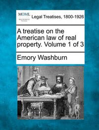 Cover image for A Treatise on the American Law of Real Property. Volume 1 of 3