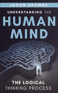 Cover image for Understanding the Human Mind The Logical Thinking Process