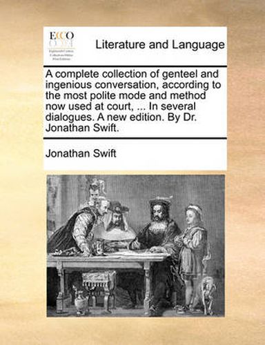 Cover image for A Complete Collection of Genteel and Ingenious Conversation, According to the Most Polite Mode and Method Now Used at Court, ... in Several Dialogues. a New Edition. by Dr. Jonathan Swift.