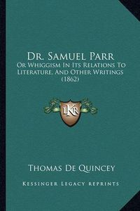 Cover image for Dr. Samuel Parr: Or Whiggism in Its Relations to Literature, and Other Writings (1862)