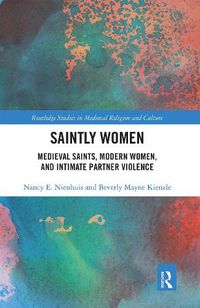 Cover image for Saintly Women: Medieval Saints, Modern Women, and Intimate Partner Violence