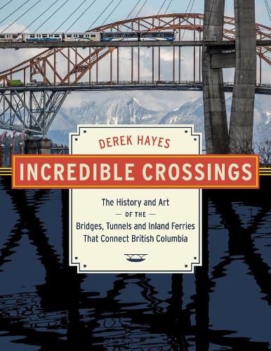 Cover image for Incredible Crossings: The History and Art of the Bridges, Tunnels and Ferries That Connect British Columbia