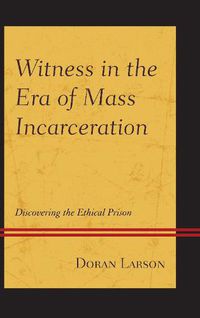 Cover image for Witness in the Era of Mass Incarceration: Discovering the Ethical Prison