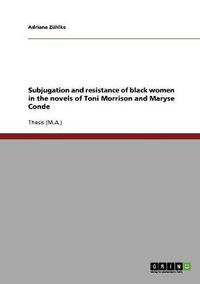 Cover image for Subjugation and resistance of black women in the novels of Toni Morrison and Maryse Conde