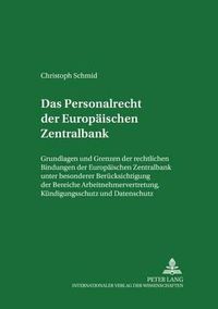 Cover image for Das Personalrecht Der Europaeischen Zentralbank: Grundlagen Und Grenzen Der Rechtlichen Bindungen Der Europaeischen Zentralbank Unter Besonderer Beruecksichtigung Der Bereiche Arbeitnehmervertretung, Kuendigungsschutz Und Datenschutz