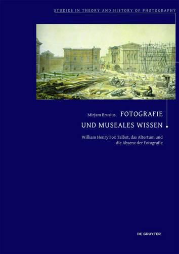 Cover image for Fotografie und museales Wissen: William Henry Fox Talbot, das Altertum und die Absenz der Fotografie