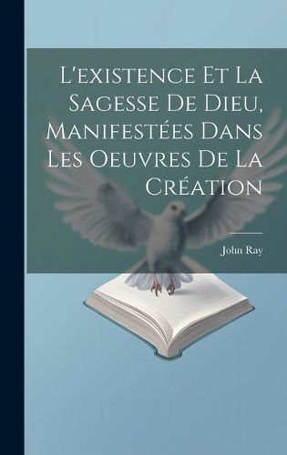 Cover image for L'existence Et La Sagesse De Dieu, Manifestees Dans Les Oeuvres De La Creation