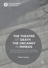 Cover image for The Theatre of Death - The Uncanny in Mimesis: Tadeusz Kantor, Aby Warburg, and an Iconology of the Actor