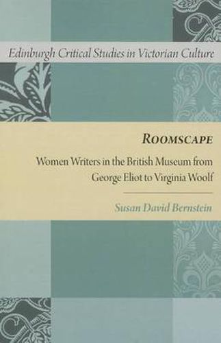 Roomscape: Women Writers in the British Museum from George Eliot to Virginia Woolf