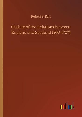 Outline of the Relations between England and Scotland (500-1707)