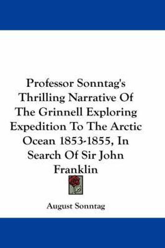 Cover image for Professor Sonntag's Thrilling Narrative of the Grinnell Exploring Expedition to the Arctic Ocean 1853-1855, in Search of Sir John Franklin