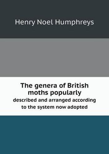 Cover image for The genera of British moths popularly described and arranged according to the system now adopted