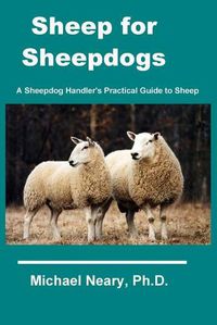 Cover image for Sheep for Sheepdogs: A Sheepdog Handler's Practical Guide to Sheep