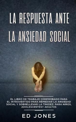 Cover image for La Respuesta ante la Ansiedad Social: El libro de trabajo comprobado para el introvertido para remediar la ansiedad social y sobrellevar la timidez: para ninos, adolescentes y adultos