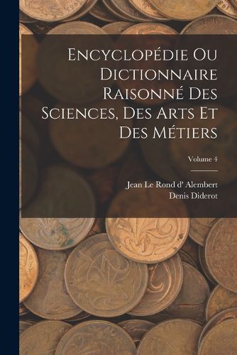 Cover image for Encyclopedie Ou Dictionnaire Raisonne Des Sciences, Des Arts Et Des Metiers; Volume 4