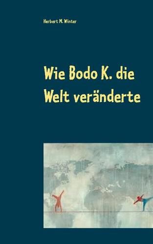 Wie Bodo K. die Welt veranderte