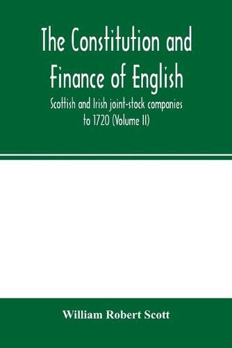 The constitution and finance of English, Scottish and Irish joint-stock companies to 1720 (Volume II) Companies for foreign Trade, Colonization, Fishing and Mining