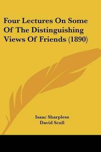 Cover image for Four Lectures on Some of the Distinguishing Views of Friends (1890)