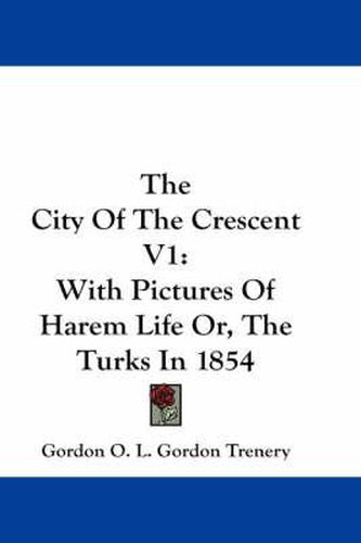 Cover image for The City of the Crescent V1: With Pictures of Harem Life Or, the Turks in 1854