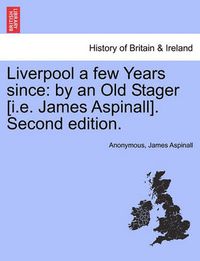 Cover image for Liverpool a Few Years Since: By an Old Stager [I.E. James Aspinall]. Second Edition.