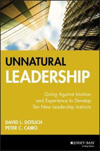 Cover image for Unnatural Leadership: Going Against Intuition and Experience to Develop Ten New Leadership Instincts