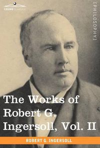 Cover image for The Works of Robert G. Ingersoll, Vol. II (in 12 Volumes)