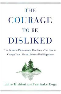 Cover image for The Courage to Be Disliked: The Japanese Phenomenon That Shows You How to Change Your Life and Achieve Real Happiness