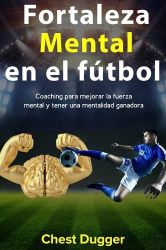 Fortaleza mental en el futbol: Coaching para mejorar la fuerza mental y tener una mentalidad ganadora