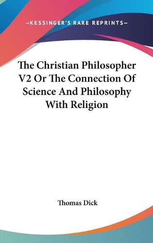 Cover image for The Christian Philosopher V2 or the Connection of Science and Philosophy with Religion