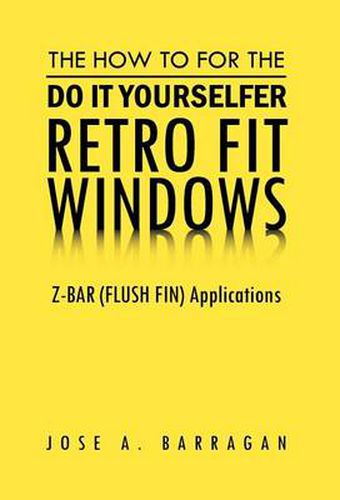 Cover image for The How To For The Do It Yourselfer Retro Fit Windows: Z-BAR (FLUSH FIN) Applications