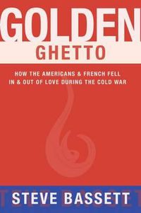 Cover image for Golden Ghetto: How the Americans & French Fell In & Out of Love During the Cold War