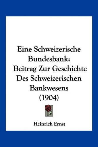 Cover image for Eine Schweizerische Bundesbank: Beitrag Zur Geschichte Des Schweizerischen Bankwesens (1904)