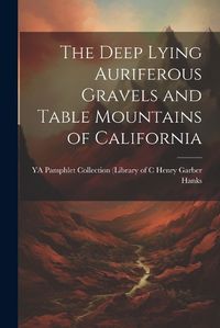 Cover image for The Deep Lying Auriferous Gravels and Table Mountains of California