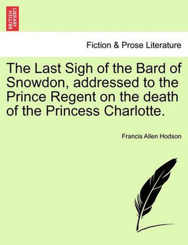 Cover image for The Last Sigh of the Bard of Snowdon, Addressed to the Prince Regent on the Death of the Princess Charlotte.