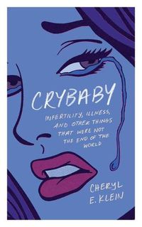 Cover image for Crybaby: Infertility, Illness, and Other Things That Were Not the End of the World