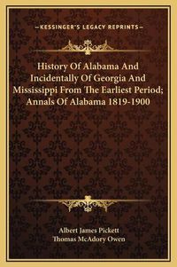 Cover image for History of Alabama and Incidentally of Georgia and Mississippi from the Earliest Period; Annals of Alabama 1819-1900