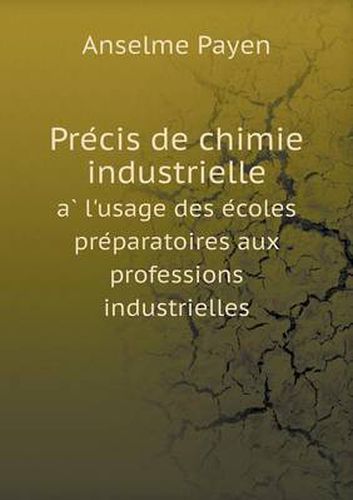 Pre&#769;cis de chimie industrielle a&#768; l'usage des e&#769;coles pre&#769;paratoires aux professions industrielles