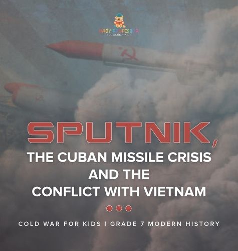 Sputnik, The Cuban Missile Crisis and The Conflict with Vietnam Cold War for Kids Grade 7 Modern History