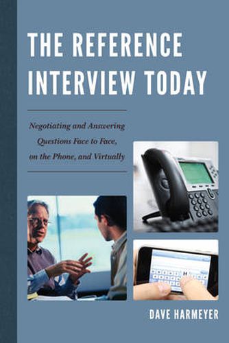 Cover image for The Reference Interview Today: Negotiating and Answering Questions Face to Face, on the Phone, and Virtually