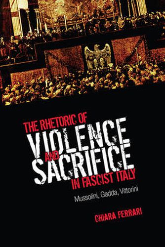 Cover image for The Rhetoric of Violence and Sacrifice in Fascist Italy: Mussolini, Gadda, Vittorini