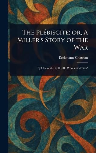 Cover image for The Plebiscite; or, A Miller's Story of the War